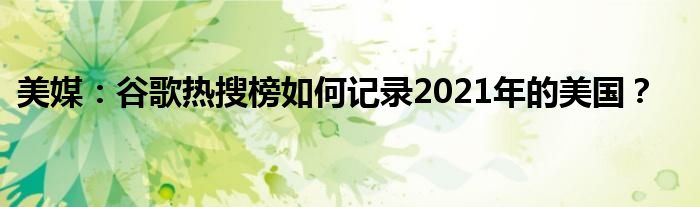 美媒：谷歌热搜榜如何记录2021年的美国？