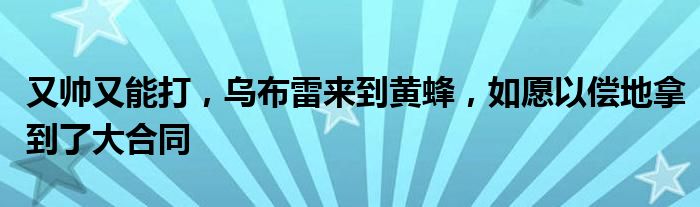 又帅又能打，乌布雷来到黄蜂，如愿以偿地拿到了大合同