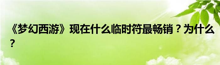 《梦幻西游》现在什么临时符最畅销？为什么？