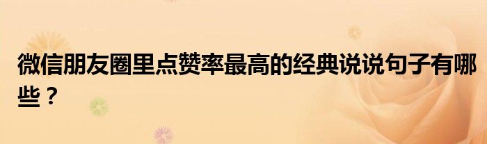 微信朋友圈里点赞率最高的经典说说句子有哪些？