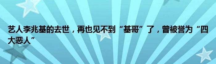 艺人李兆基的去世，再也见不到“基哥”了，曾被誉为“四大恶人”