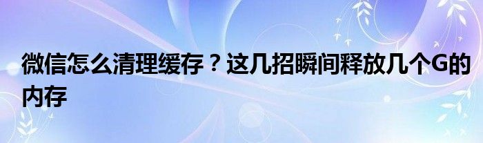 微信怎么清理缓存？这几招瞬间释放几个G的内存