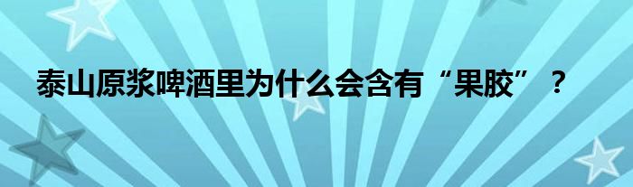 泰山原浆啤酒里为什么会含有“果胶”？