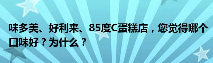 味多美、好利来、85度C蛋糕店，您觉得哪个口味好？为什么？