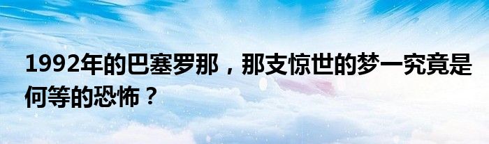 1992年的巴塞罗那，那支惊世的梦一究竟是何等的恐怖？