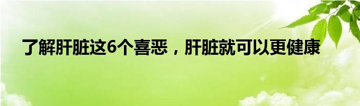 了解肝脏这6个喜恶，肝脏就可以更健康