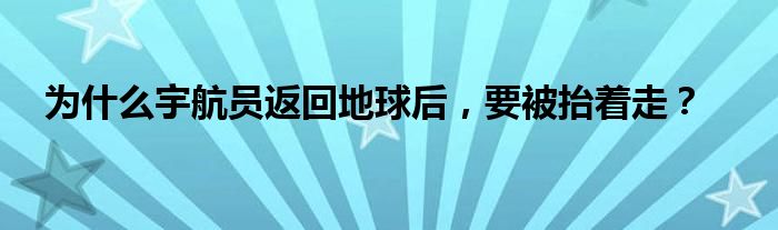 为什么宇航员返回地球后，要被抬着走？