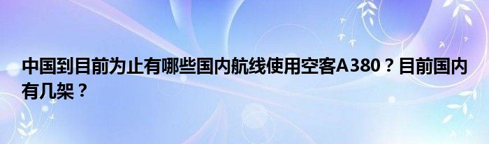 中国到目前为止有哪些国内航线使用空客A380？目前国内有几架？