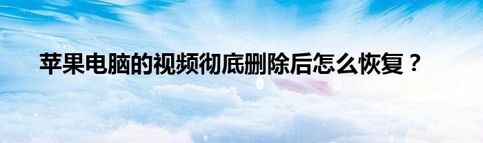 苹果电脑的视频彻底删除后怎么恢复？