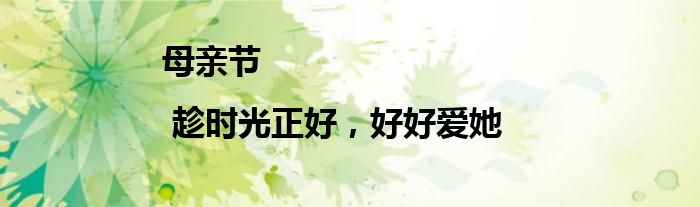 母亲节 | 趁时光正好，好好爱她