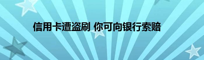 信用卡遭盗刷 你可向银行索赔