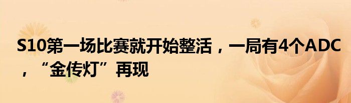 S10第一场比赛就开始整活，一局有4个ADC，“金传灯”再现