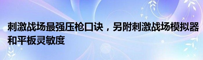 刺激战场最强压枪口诀，另附刺激战场模拟器和平板灵敏度