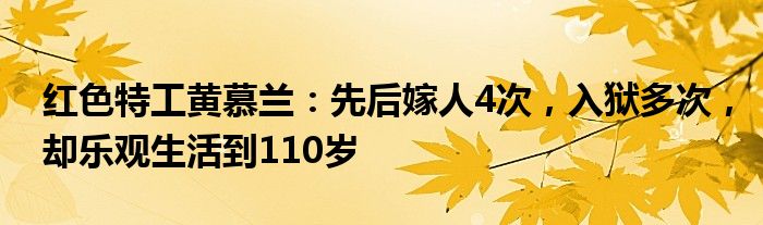 红色特工黄慕兰：先后嫁人4次，入狱多次，却乐观生活到110岁