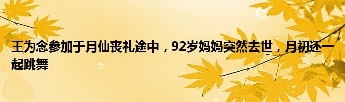 王为念参加于月仙丧礼途中，92岁妈妈突然去世，月初还一起跳舞