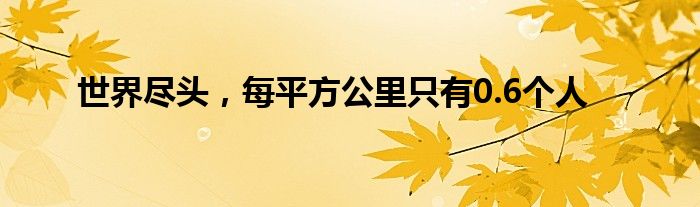 世界尽头，每平方公里只有0.6个人