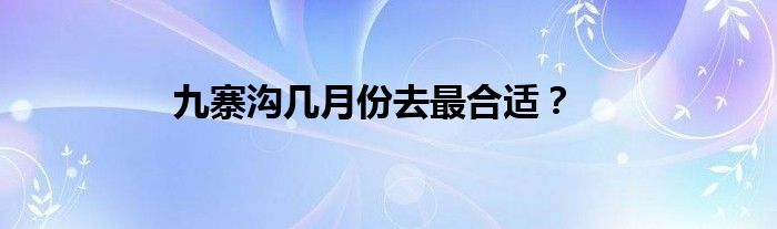 九寨沟几月份去最合适？