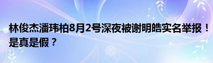 林俊杰潘玮柏8月2号深夜被谢明皓实名举报！是真是假？