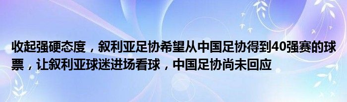 收起强硬态度，叙利亚足协希望从中国足协得到40强赛的球票，让叙利亚球迷进场看球，中国足协尚未回应