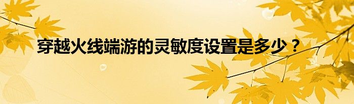 穿越火线端游的灵敏度设置是多少？