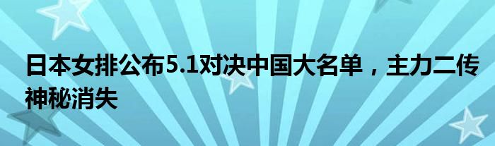 日本女排公布5.1对决中国大名单，主力二传神秘消失