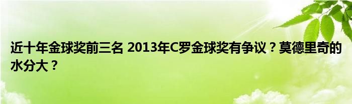 近十年金球奖前三名 2013年C罗金球奖有争议？莫德里奇的水分大？