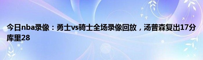 今日nba录像：勇士vs骑士全场录像回放，汤普森复出17分库里28