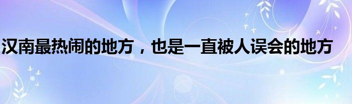 汉南最热闹的地方，也是一直被人误会的地方