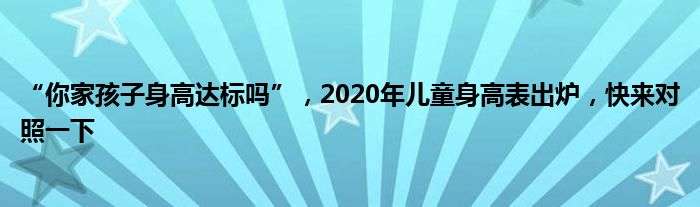 “你家孩子身高达标吗”，2020年儿童身高表出炉，快来对照一下