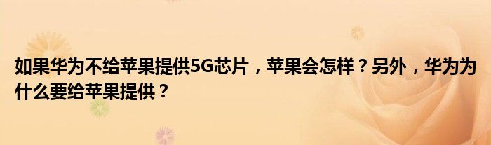 如果华为不给苹果提供5G芯片，苹果会怎样？另外，华为为什么要给苹果提供？