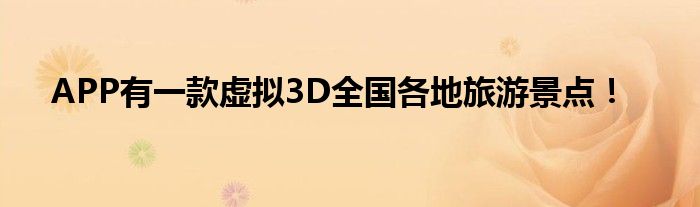 APP有一款虚拟3D全国各地旅游景点！