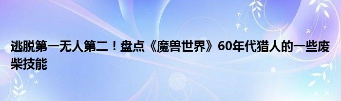 逃脱第一无人第二！盘点《魔兽世界》60年代猎人的一些废柴技能