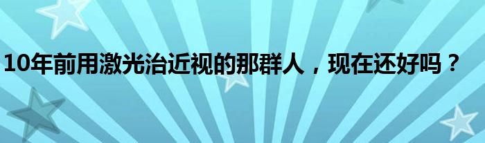 10年前用激光治近视的那群人，现在还好吗？