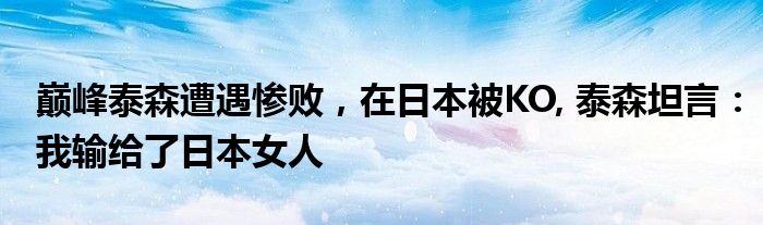 巅峰泰森遭遇惨败，在日本被KO, 泰森坦言：我输给了日本女人