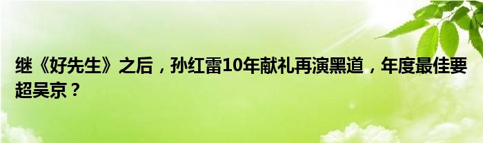 继《好先生》之后，孙红雷10年献礼再演黑道，年度最佳要超吴京？