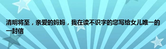 清明将至，亲爱的妈妈，我在读不识字的您写给女儿唯一的一封信