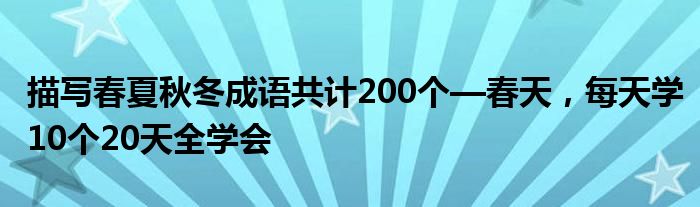 描写春夏秋冬成语共计200个—春天，每天学10个20天全学会