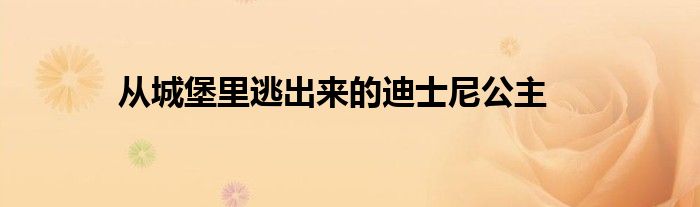 从城堡里逃出来的迪士尼公主