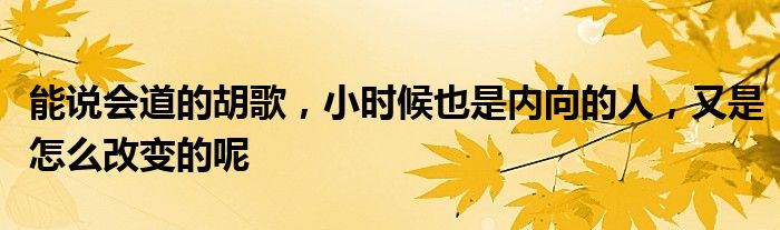 能说会道的胡歌，小时候也是内向的人，又是怎么改变的呢