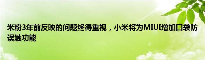 米粉3年前反映的问题终得重视，小米将为MIUI增加口袋防误触功能