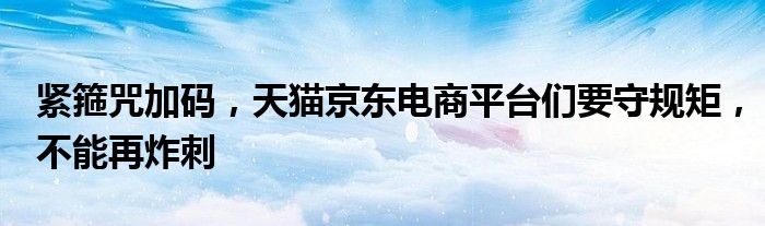 紧箍咒加码，天猫京东电商平台们要守规矩，不能再炸刺