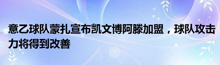 意乙球队蒙扎宣布凯文博阿滕加盟，球队攻击力将得到改善