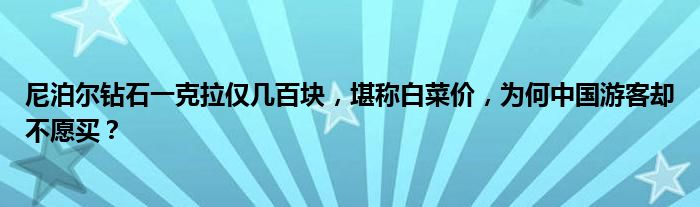 尼泊尔钻石一克拉仅几百块，堪称白菜价，为何中国游客却不愿买？