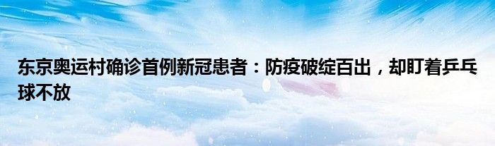 东京奥运村确诊首例新冠患者：防疫破绽百出，却盯着乒乓球不放