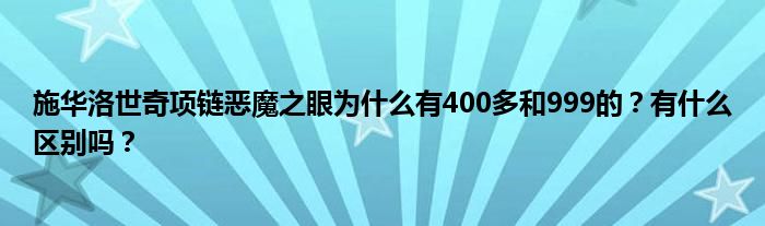 施华洛世奇项链恶魔之眼为什么有400多和999的？有什么区别吗？