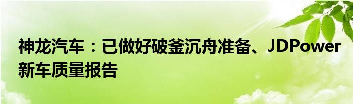 神龙汽车：已做好破釜沉舟准备、JDPower新车质量报告