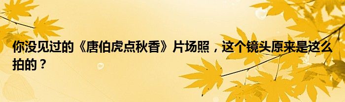 你没见过的《唐伯虎点秋香》片场照，这个镜头原来是这么拍的？