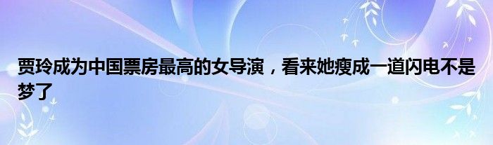 贾玲成为中国票房最高的女导演，看来她瘦成一道闪电不是梦了