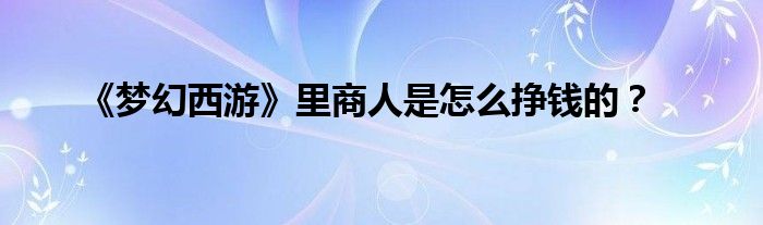 《梦幻西游》里商人是怎么挣钱的？