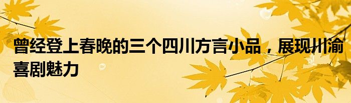 曾经登上春晚的三个四川方言小品，展现川渝喜剧魅力